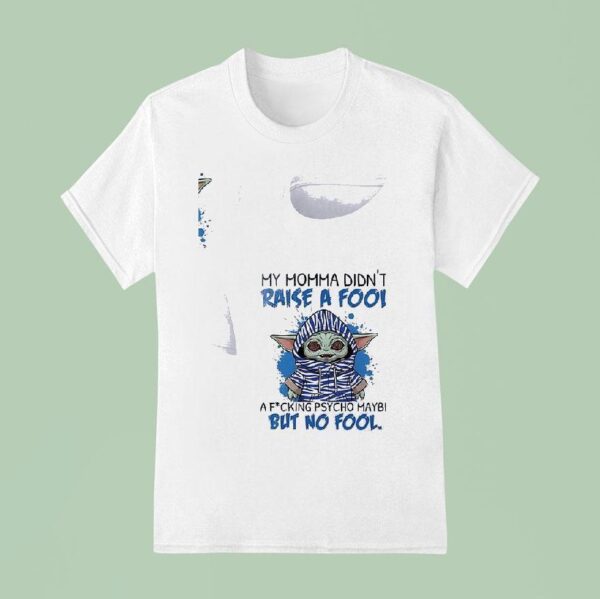 Baby Yoda My Momma Didn T Raise A Fool A Fcking Psycho Maybe But No Fool T Shirt