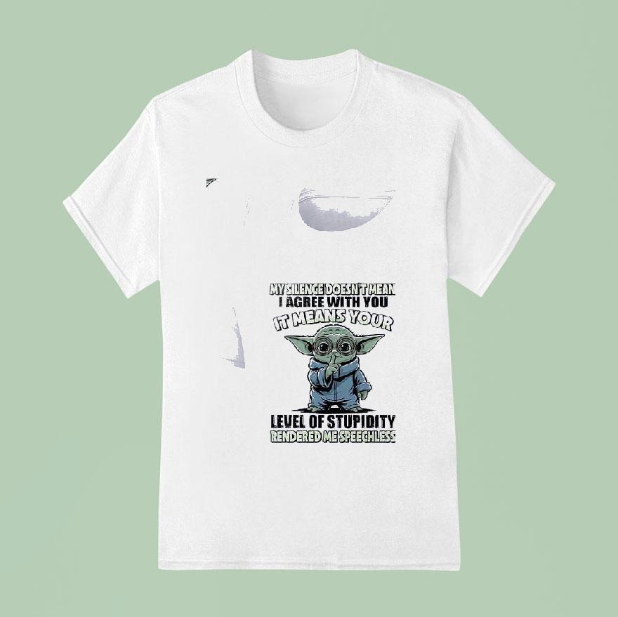 Baby Yoda My Silence Doesn T Mean I Agree With You It Means Your Level Of Stupidity T Shirt