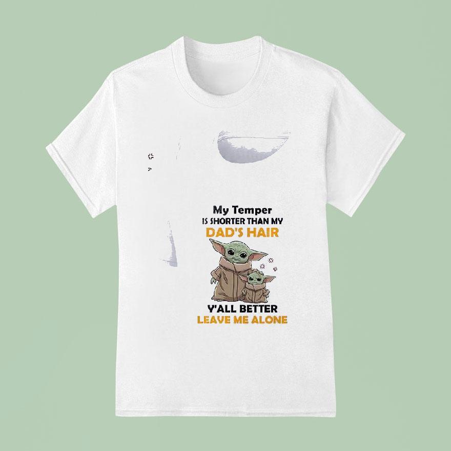 Baby Yoda My Temper Is Shorter Than My Dad S Hair Y All Better Leave Me Alone T Shirt