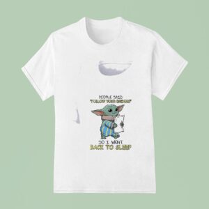 Baby Yoda People Said Follow Yourdreams So I Went Back To Sleep T Shirt