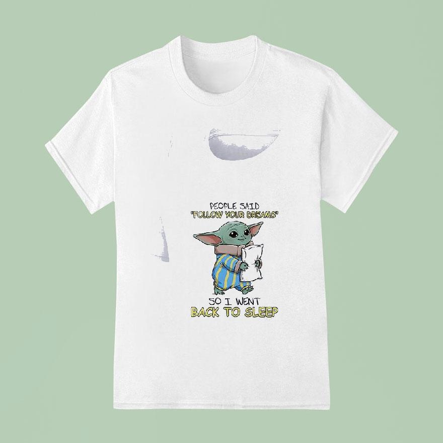 Baby Yoda People Said Follow Yourdreams So I Went Back To Sleep T Shirt