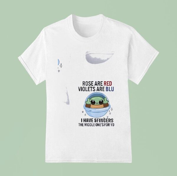 Baby Yoda Rose Are Red Violets Are Blue I Have Fingers The Middle One S For You T Shirt