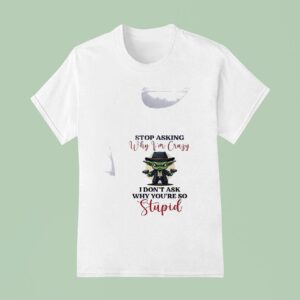 Baby Yoda Stop Asking Why Vim Crazy I Don T Ask Why You Re So Stupid T Shirt