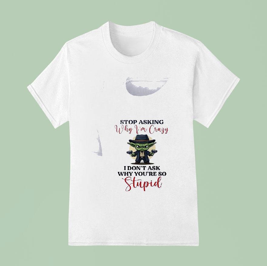 Baby Yoda Stop Asking Why Vim Crazy I Don T Ask Why You Re So Stupid T Shirt