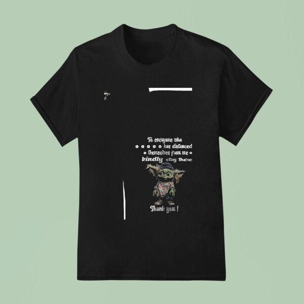 Baby Yoda To Everyone Who Has Distanced Themselves From Me Kindly Stay There T Shirt