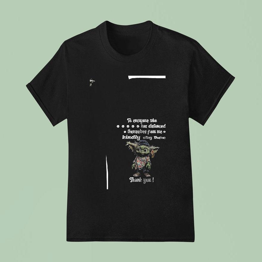 Baby Yoda To Everyone Who Has Distanced Themselves From Me Kindly Stay There T Shirt