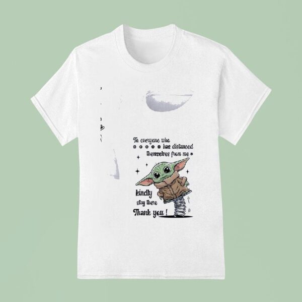 Baby Yoda To Everyone Who Has Distanced Themselves From Me Kindly Stay There Thank You T Shirt