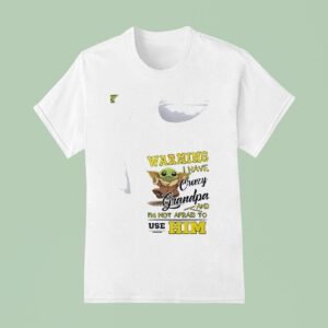 Baby Yoda Warning I Have Crazy Grandpa And I M Not Afraid To Use Him T Shirt