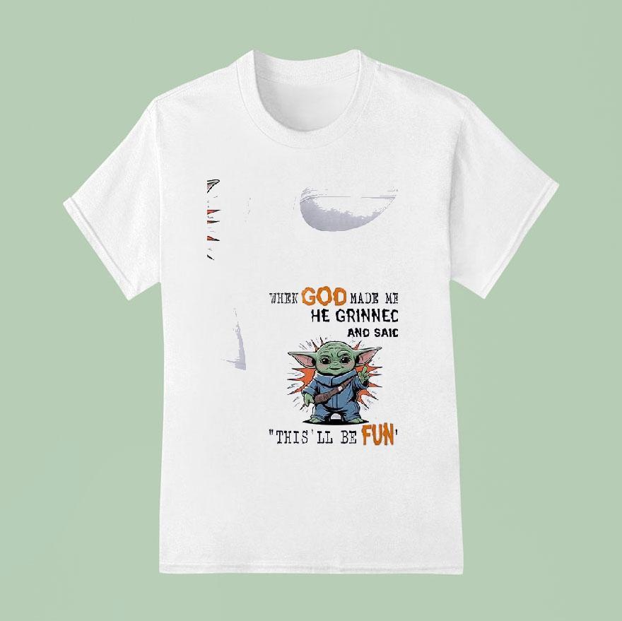 Baby Yoda When God Made Me He Grinned And Said This Ll Be Fun T Shirt