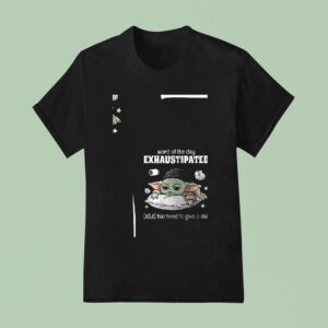 Baby Yoda Word Of The Day Exhaustipated Too Tired To Give A Shi T Shirt