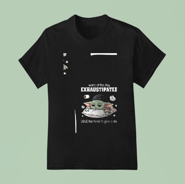 Baby Yoda Word Of The Day Exhaustipated Too Tired To Give A Shi T Shirt