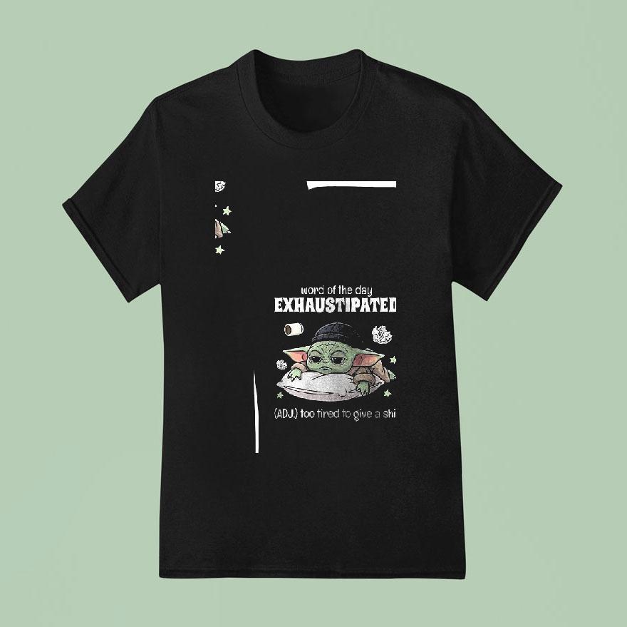 Baby Yoda Word Of The Day Exhaustipated Too Tired To Give A Shi T Shirt