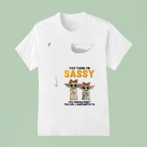Baby Yoda You Think I M Sassy You Should Meet The Girl I Gave Birth To T Shirt