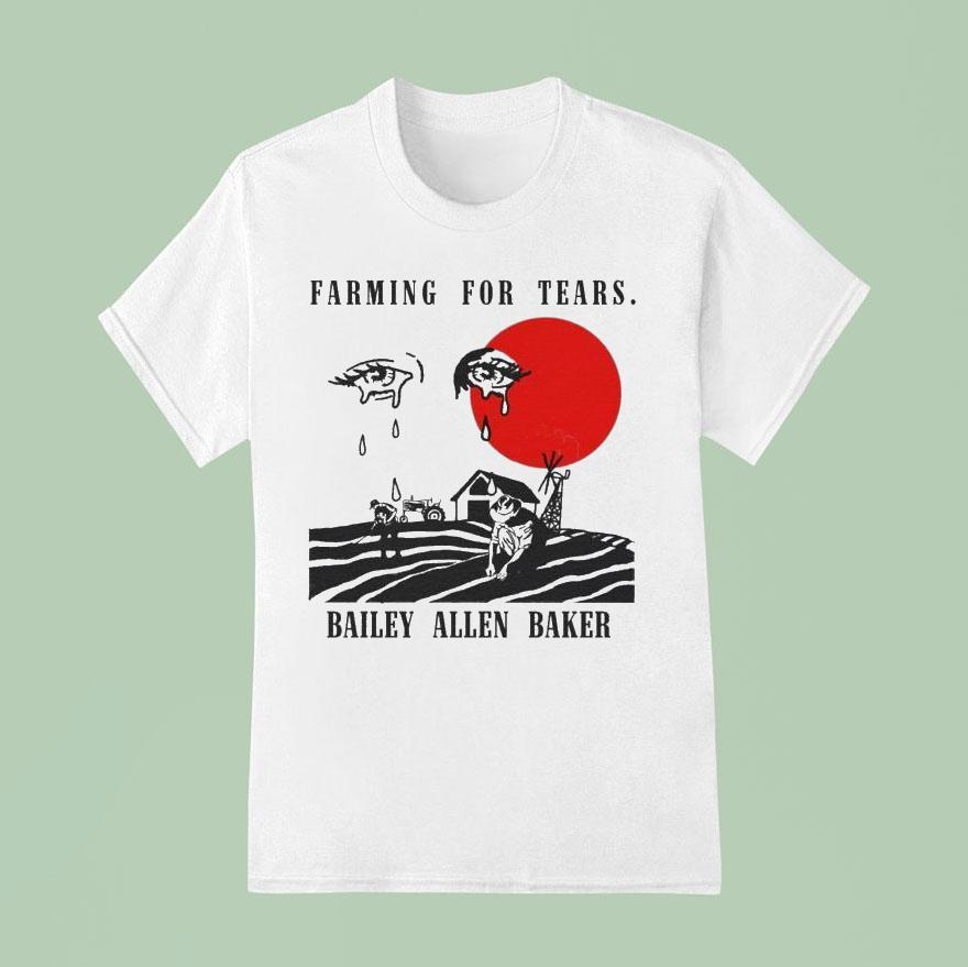 Bailey Allen Baker Farmin For Tears Eyes T Shirt