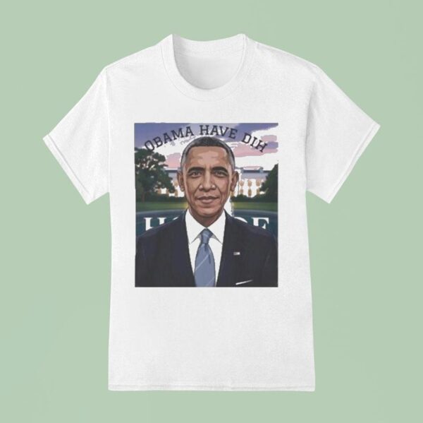 Barack Obama Have Dih T Shirt