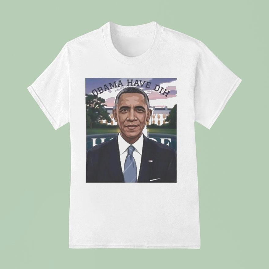 Barack Obama Have Dih T Shirt