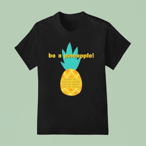 Be A Pineapple Stand Tall Wear A Crown And Be Sweet On The Inside T Shirt