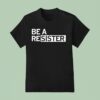Be A Resister T Shirt