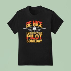 Be Nice I Might Be Your Pilot Someday Airplane Pilo T Shirt