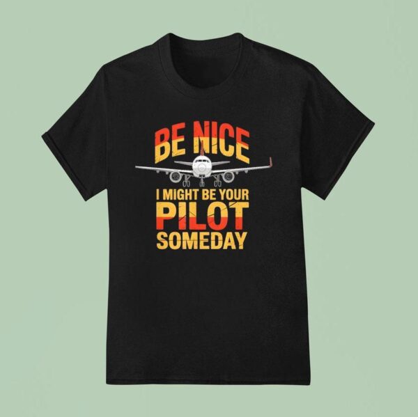 Be Nice I Might Be Your Pilot Someday Airplane Pilo T Shirt