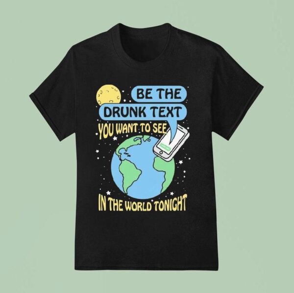 Be The Drunk Text You Want To See In The World Tonight I Miss You T Shirt