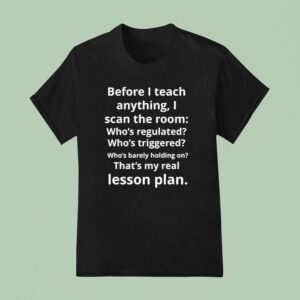 Before I Teach Anything I Scan The Room Who S Regulated Who S Triggered Who S Barely Holding On T Shirt