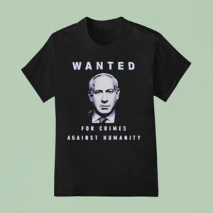 Benjamin Netanyahu Wanted For Crimes Against Humanity T Shirt