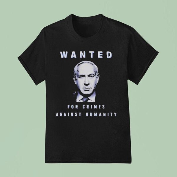 Benjamin Netanyahu Wanted For Crimes Against Humanity T Shirt
