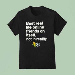 Best Real Life Online Friends On Itself Not In Reality T Shirt