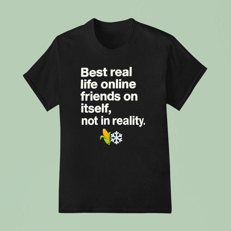 Best Real Life Online Friends On Itself Not In Reality T Shirt