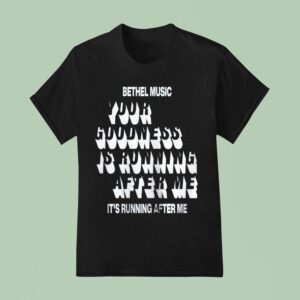 Bethel Music Your Goodness Is Running After Me It S Running After Me T Shirt