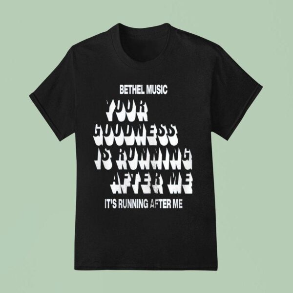 Bethel Music Your Goodness Is Running After Me It S Running After Me T Shirt