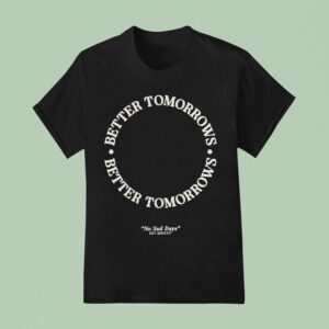 Better Tomorrows Spring No Sad Days T Shirt