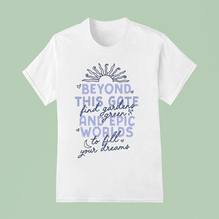 Beyond This Gate And Epic Worlds Find Gardens Green To Fill Your Dreams T Shirt