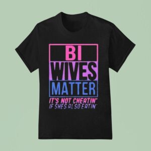 Bi Wives Matter It S Not Cheating If She S Also Eating T Shirt