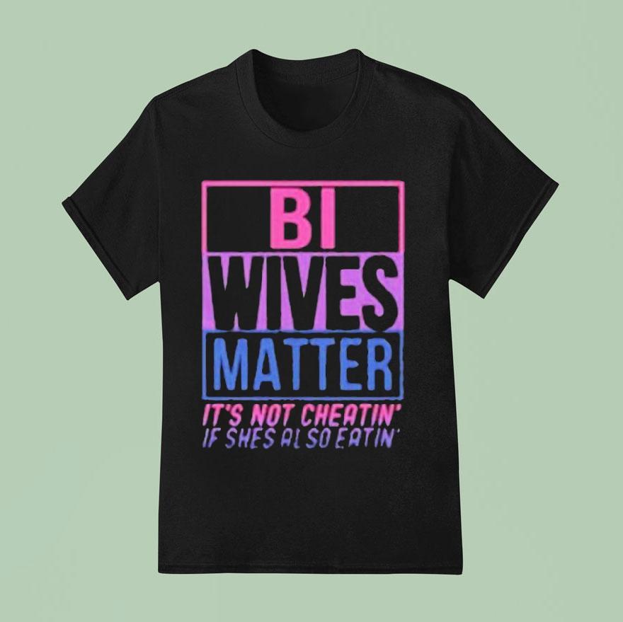 Bi Wives Matter It S Not Cheating If She S Also Eating T Shirt