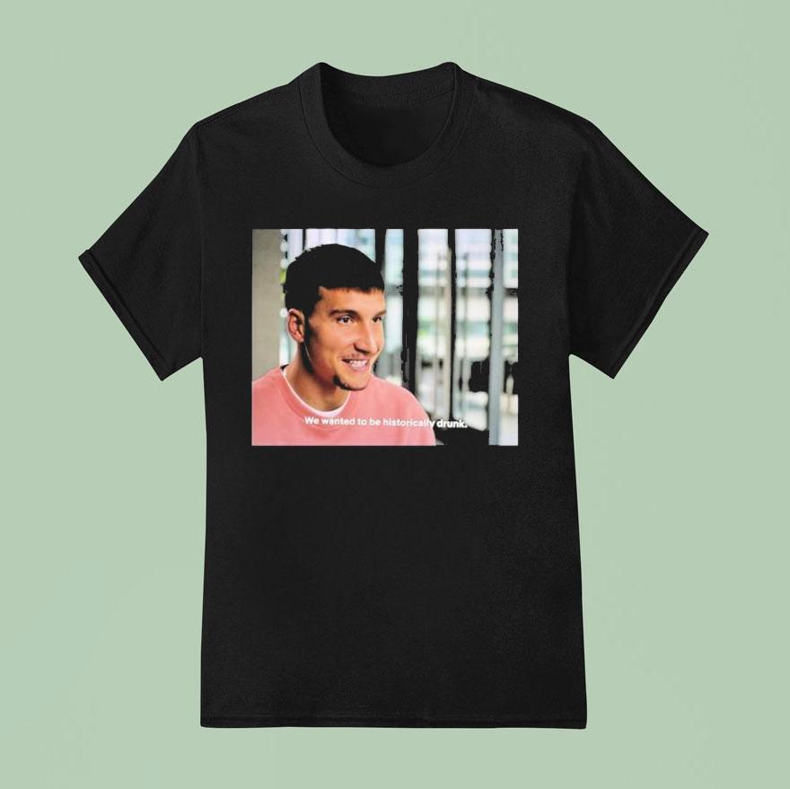 Bogdan Bogdanovic We Wanted To Be Historically Drunk T Shirt