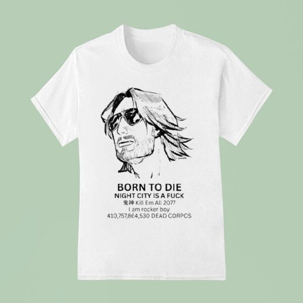 Born To Die Night City Is A Fuck Kill Em All I Am Rocker Boy Dead Corpos T Shirt