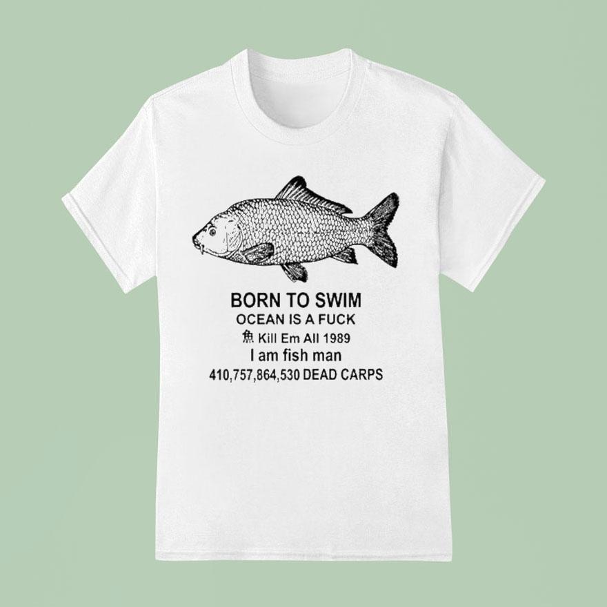 Born To Swim Ocean Is A Fuck Kill Em All I Am Fish Man T Shirt
