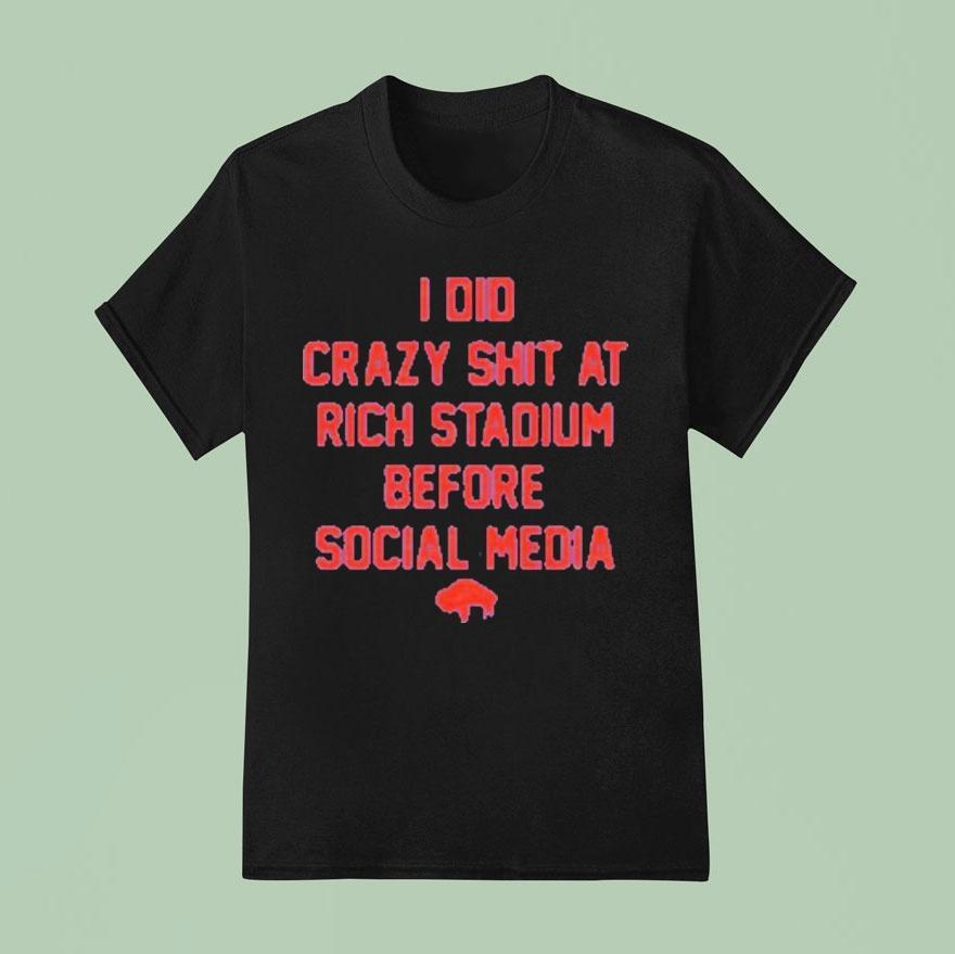 Buffalo Bills I Did Crazy At Rich Stadium Before Social Media T Shirt