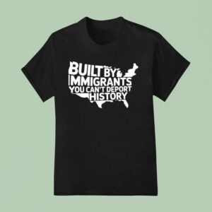 Built By Immigrants You Can T Deport History American Map T Shirt