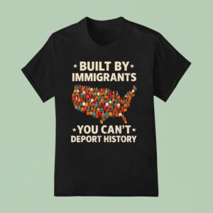 Built By Immigrants You Can T Deport History New T Shirt