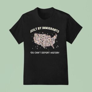 Built By Immigrants You Can T Deport History Usa T Shirt