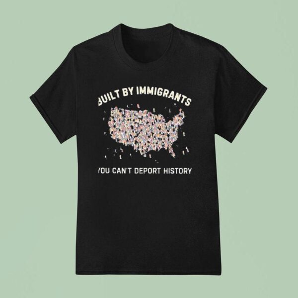 Built By Immigrants You Can T Deport History Usa T Shirt