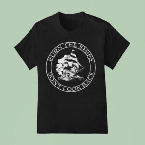Burn The Ships Don T Look Back T Shirt