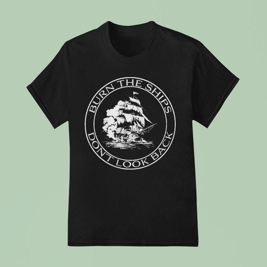 Burn The Ships Don T Look Back T Shirt