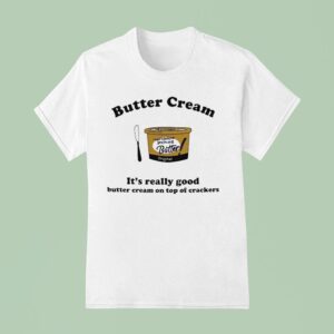 Butter Cream It S Really Good Butter Cream On Top Of Crackers T Shirt