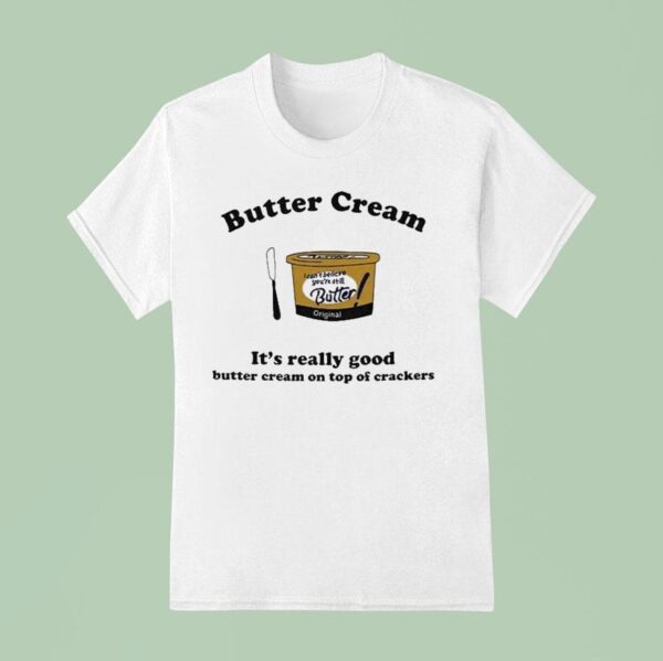 Butter Cream It S Really Good Butter Cream On Top Of Crackers T Shirt
