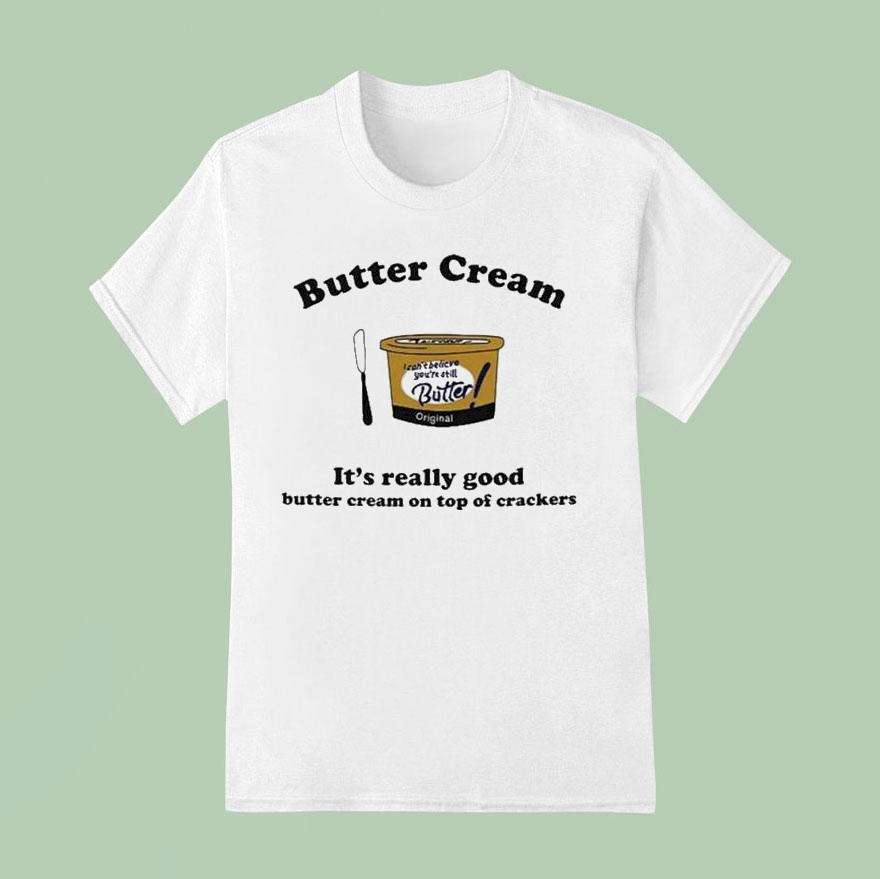 Butter Cream It S Really Good Butter Cream On Top Of Crackers T Shirt