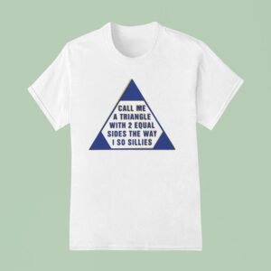 Call Me A Triangle With Equal Sides The Way I So Sillies T Shirt